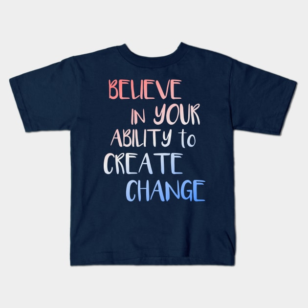 Believe In Your Ability to Create Change Inspirational Quote Kids T-Shirt by LacaDesigns